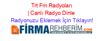 +Trt+Fm+Radyoları+|+Canlı+Radyo+Dinle Radyonuzu+Eklemek+İçin+Tıklayın!